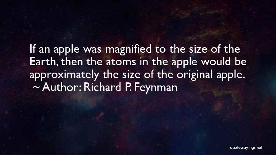 Richard P. Feynman Quotes: If An Apple Was Magnified To The Size Of The Earth, Then The Atoms In The Apple Would Be Approximately