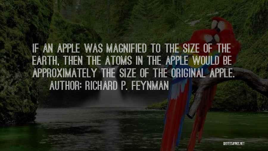 Richard P. Feynman Quotes: If An Apple Was Magnified To The Size Of The Earth, Then The Atoms In The Apple Would Be Approximately