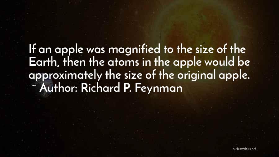 Richard P. Feynman Quotes: If An Apple Was Magnified To The Size Of The Earth, Then The Atoms In The Apple Would Be Approximately