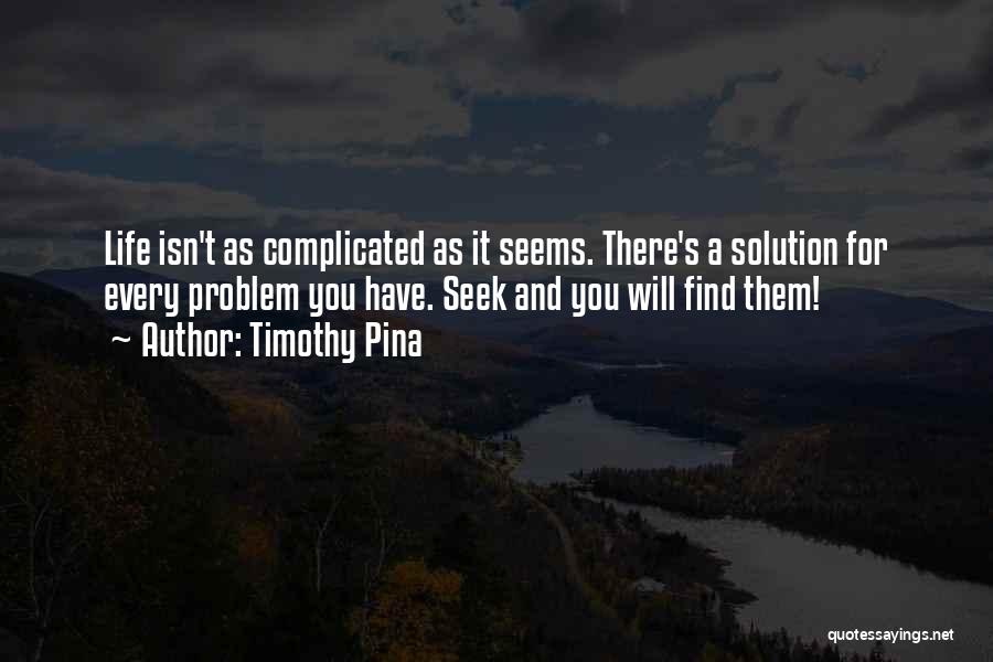 Timothy Pina Quotes: Life Isn't As Complicated As It Seems. There's A Solution For Every Problem You Have. Seek And You Will Find