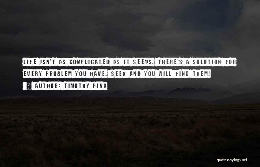 Timothy Pina Quotes: Life Isn't As Complicated As It Seems. There's A Solution For Every Problem You Have. Seek And You Will Find