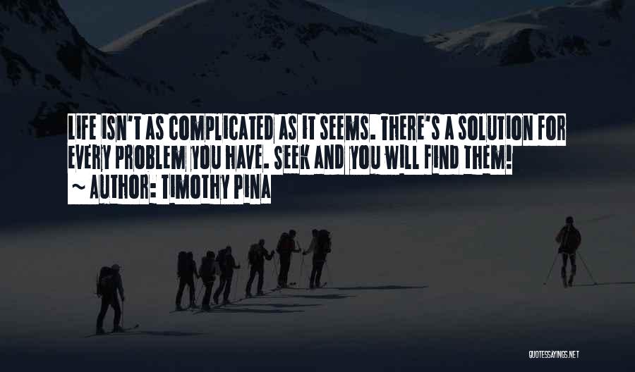 Timothy Pina Quotes: Life Isn't As Complicated As It Seems. There's A Solution For Every Problem You Have. Seek And You Will Find