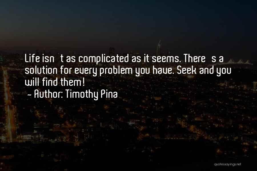 Timothy Pina Quotes: Life Isn't As Complicated As It Seems. There's A Solution For Every Problem You Have. Seek And You Will Find
