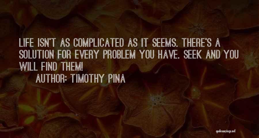 Timothy Pina Quotes: Life Isn't As Complicated As It Seems. There's A Solution For Every Problem You Have. Seek And You Will Find
