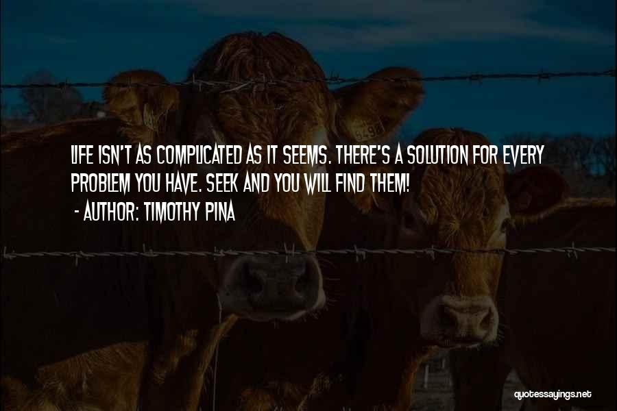 Timothy Pina Quotes: Life Isn't As Complicated As It Seems. There's A Solution For Every Problem You Have. Seek And You Will Find