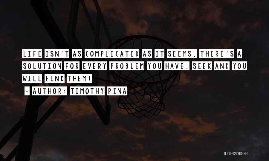Timothy Pina Quotes: Life Isn't As Complicated As It Seems. There's A Solution For Every Problem You Have. Seek And You Will Find