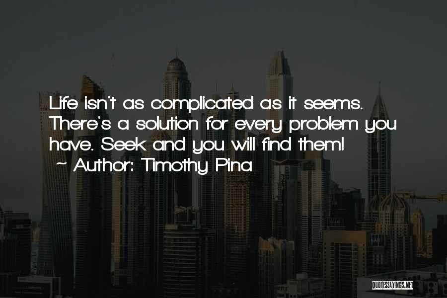 Timothy Pina Quotes: Life Isn't As Complicated As It Seems. There's A Solution For Every Problem You Have. Seek And You Will Find