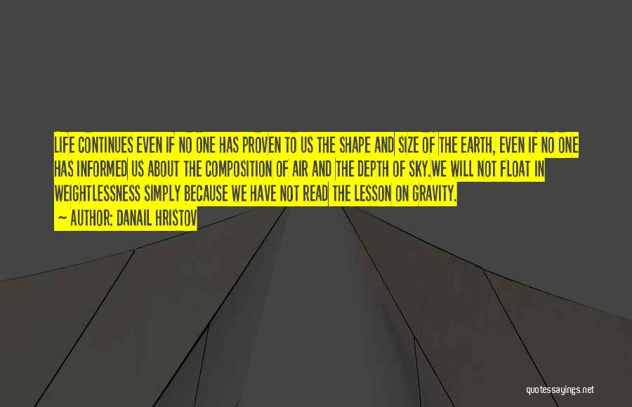 Danail Hristov Quotes: Life Continues Even If No One Has Proven To Us The Shape And Size Of The Earth, Even If No