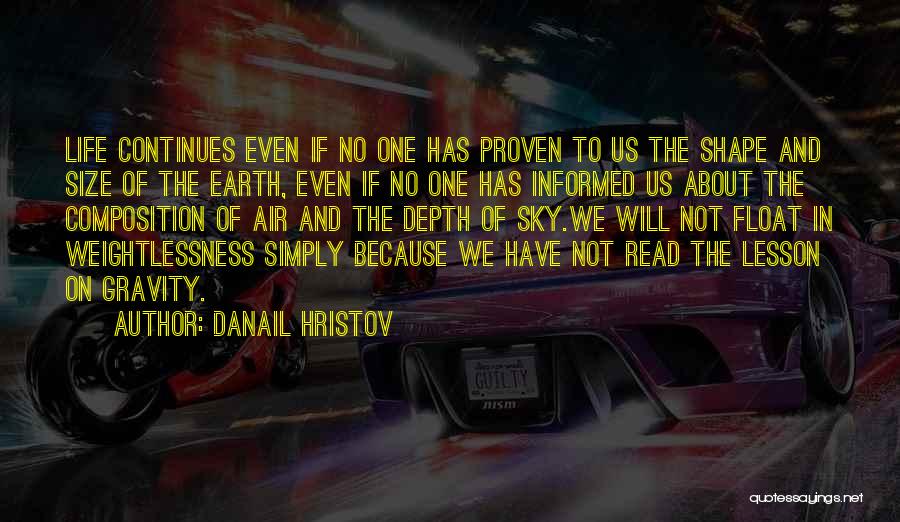 Danail Hristov Quotes: Life Continues Even If No One Has Proven To Us The Shape And Size Of The Earth, Even If No