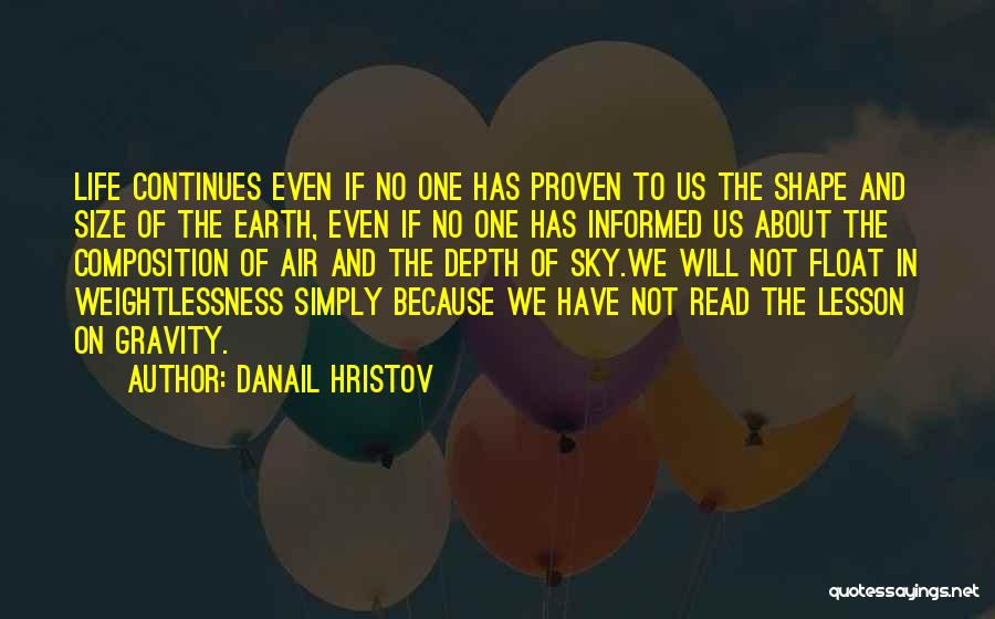 Danail Hristov Quotes: Life Continues Even If No One Has Proven To Us The Shape And Size Of The Earth, Even If No