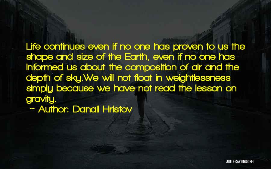 Danail Hristov Quotes: Life Continues Even If No One Has Proven To Us The Shape And Size Of The Earth, Even If No
