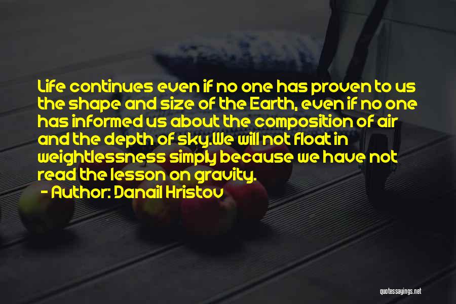 Danail Hristov Quotes: Life Continues Even If No One Has Proven To Us The Shape And Size Of The Earth, Even If No