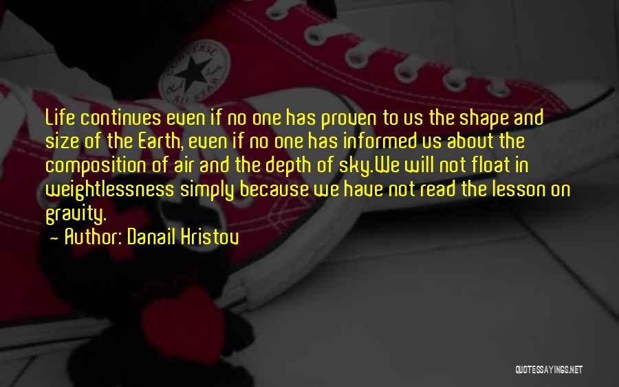 Danail Hristov Quotes: Life Continues Even If No One Has Proven To Us The Shape And Size Of The Earth, Even If No