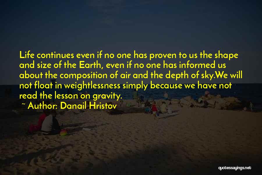 Danail Hristov Quotes: Life Continues Even If No One Has Proven To Us The Shape And Size Of The Earth, Even If No