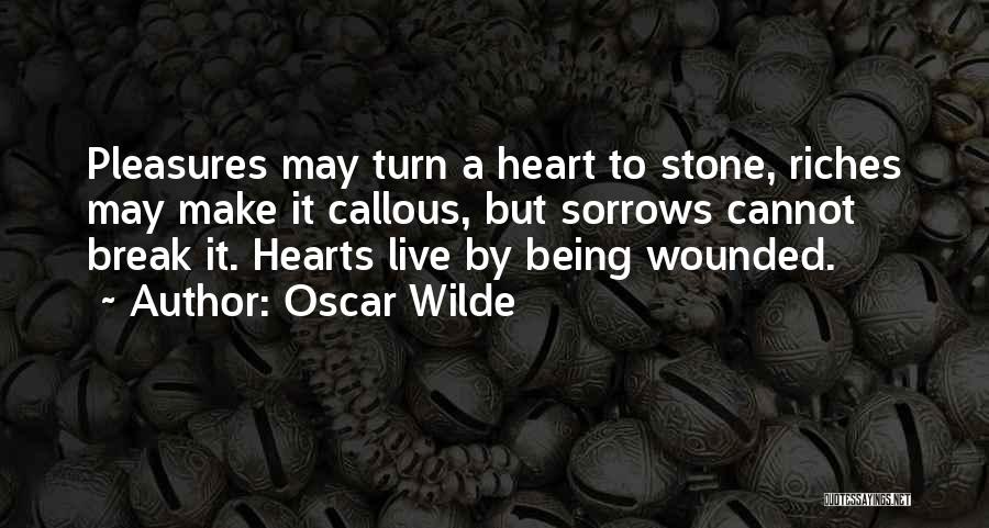 Oscar Wilde Quotes: Pleasures May Turn A Heart To Stone, Riches May Make It Callous, But Sorrows Cannot Break It. Hearts Live By