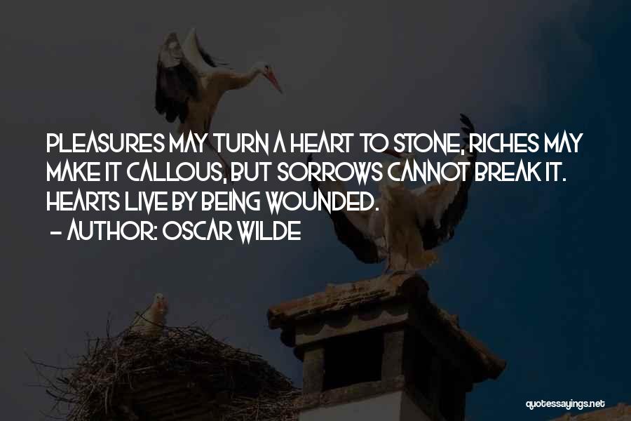 Oscar Wilde Quotes: Pleasures May Turn A Heart To Stone, Riches May Make It Callous, But Sorrows Cannot Break It. Hearts Live By