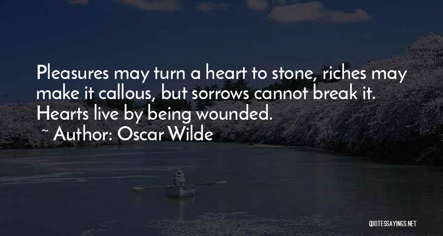 Oscar Wilde Quotes: Pleasures May Turn A Heart To Stone, Riches May Make It Callous, But Sorrows Cannot Break It. Hearts Live By