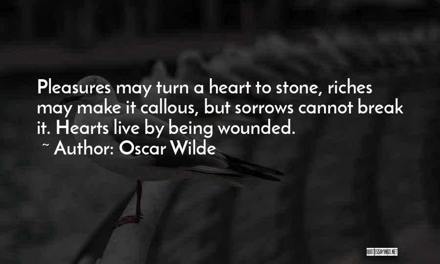 Oscar Wilde Quotes: Pleasures May Turn A Heart To Stone, Riches May Make It Callous, But Sorrows Cannot Break It. Hearts Live By