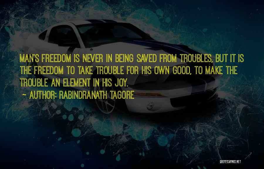 Rabindranath Tagore Quotes: Man's Freedom Is Never In Being Saved From Troubles, But It Is The Freedom To Take Trouble For His Own