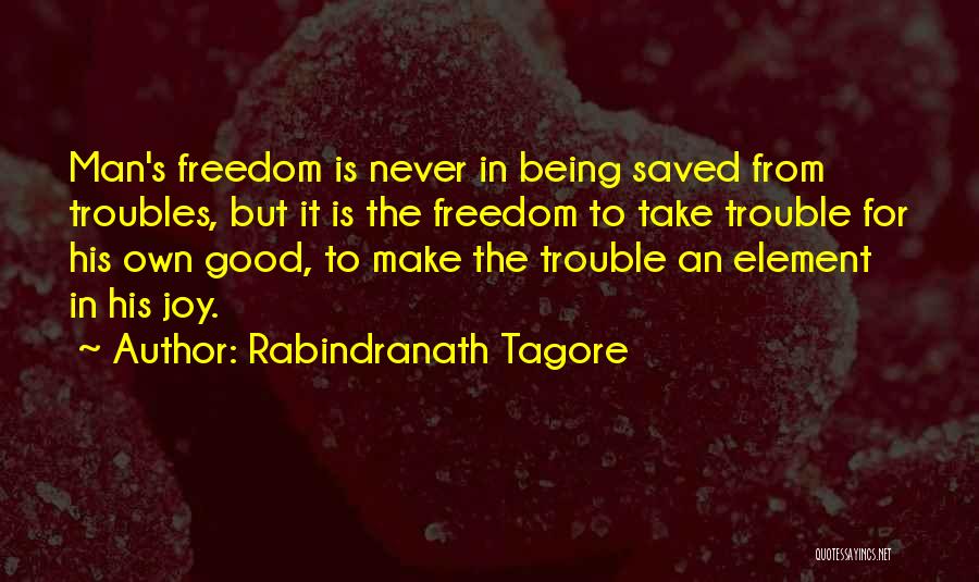 Rabindranath Tagore Quotes: Man's Freedom Is Never In Being Saved From Troubles, But It Is The Freedom To Take Trouble For His Own