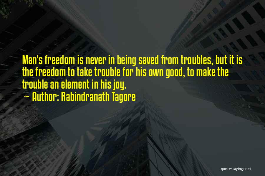 Rabindranath Tagore Quotes: Man's Freedom Is Never In Being Saved From Troubles, But It Is The Freedom To Take Trouble For His Own