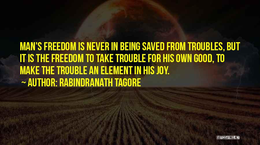 Rabindranath Tagore Quotes: Man's Freedom Is Never In Being Saved From Troubles, But It Is The Freedom To Take Trouble For His Own