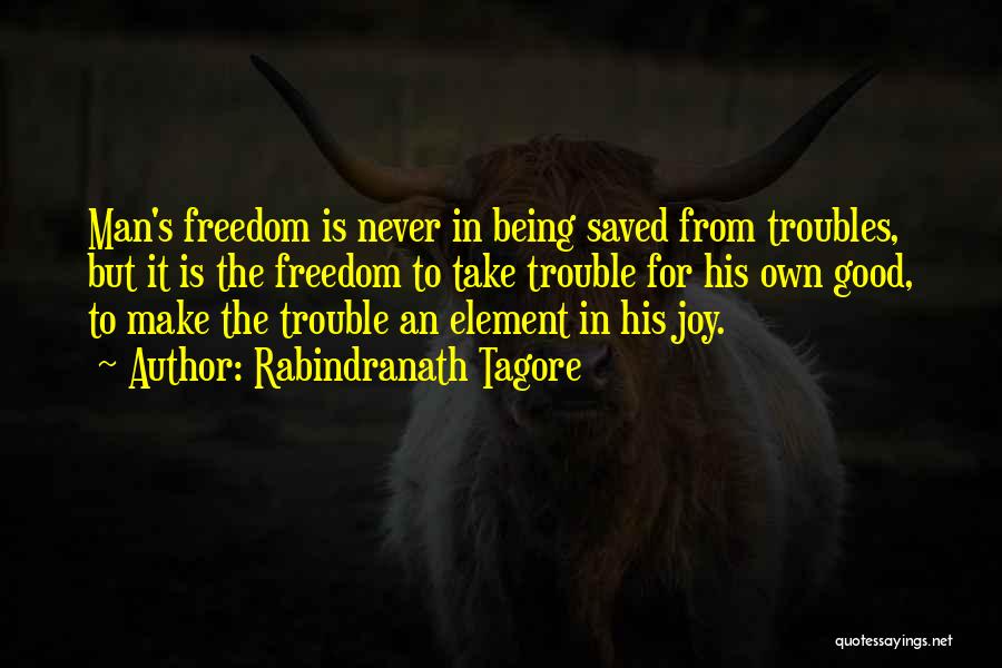 Rabindranath Tagore Quotes: Man's Freedom Is Never In Being Saved From Troubles, But It Is The Freedom To Take Trouble For His Own