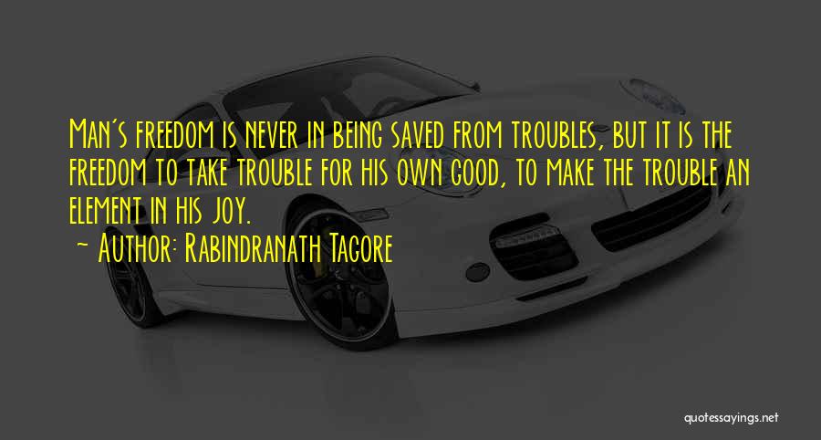 Rabindranath Tagore Quotes: Man's Freedom Is Never In Being Saved From Troubles, But It Is The Freedom To Take Trouble For His Own