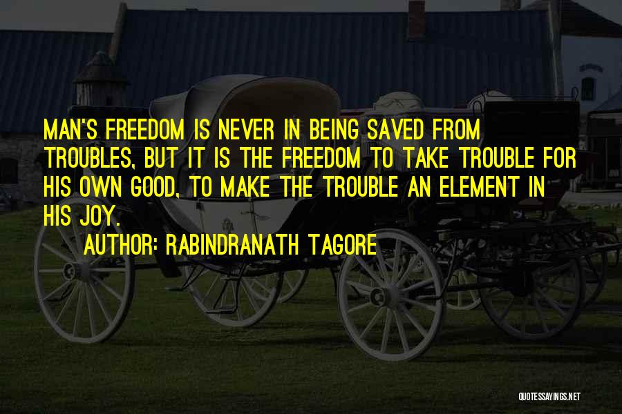 Rabindranath Tagore Quotes: Man's Freedom Is Never In Being Saved From Troubles, But It Is The Freedom To Take Trouble For His Own