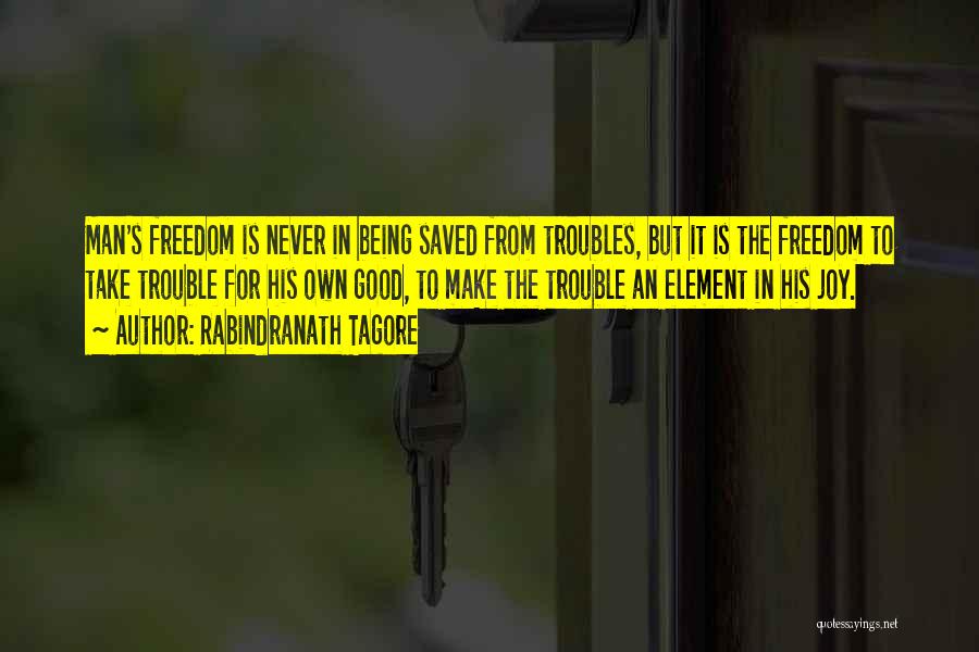 Rabindranath Tagore Quotes: Man's Freedom Is Never In Being Saved From Troubles, But It Is The Freedom To Take Trouble For His Own