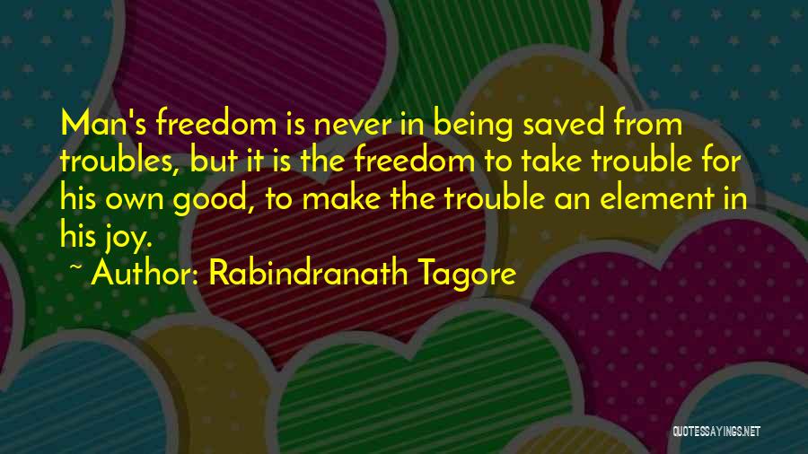 Rabindranath Tagore Quotes: Man's Freedom Is Never In Being Saved From Troubles, But It Is The Freedom To Take Trouble For His Own