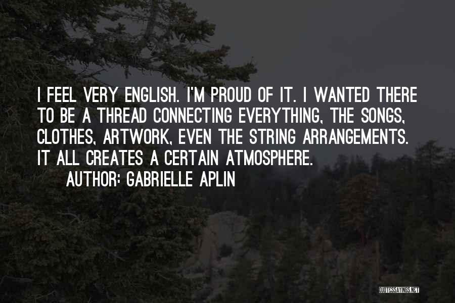 Gabrielle Aplin Quotes: I Feel Very English. I'm Proud Of It. I Wanted There To Be A Thread Connecting Everything, The Songs, Clothes,