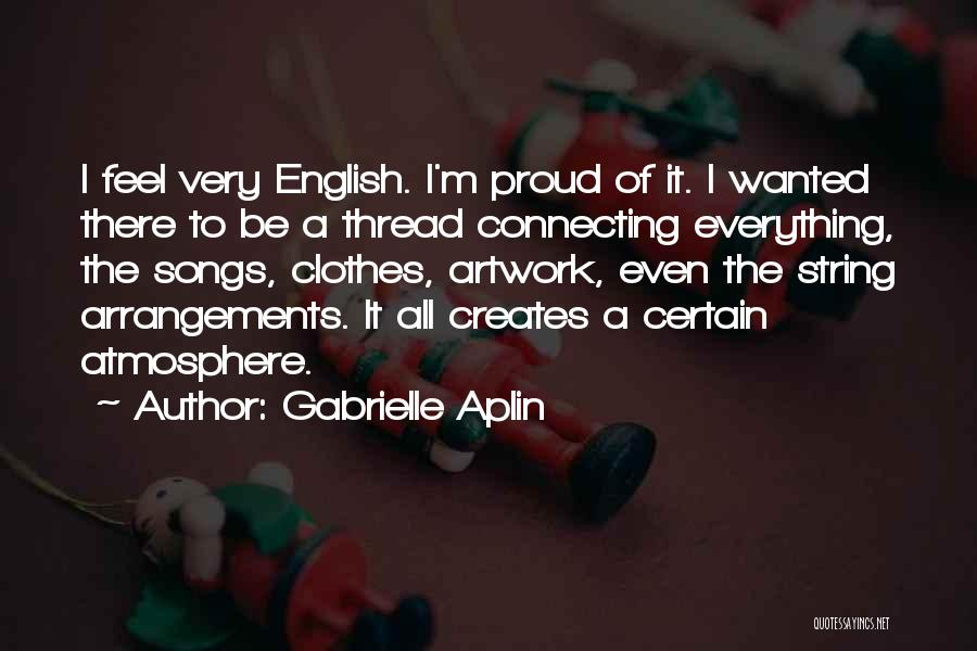 Gabrielle Aplin Quotes: I Feel Very English. I'm Proud Of It. I Wanted There To Be A Thread Connecting Everything, The Songs, Clothes,