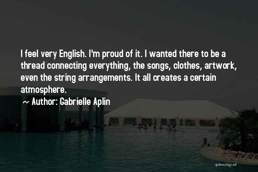 Gabrielle Aplin Quotes: I Feel Very English. I'm Proud Of It. I Wanted There To Be A Thread Connecting Everything, The Songs, Clothes,