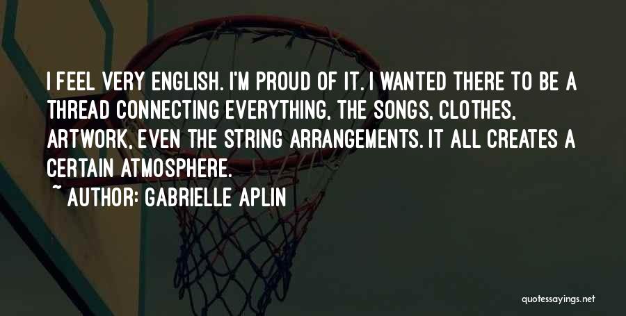 Gabrielle Aplin Quotes: I Feel Very English. I'm Proud Of It. I Wanted There To Be A Thread Connecting Everything, The Songs, Clothes,