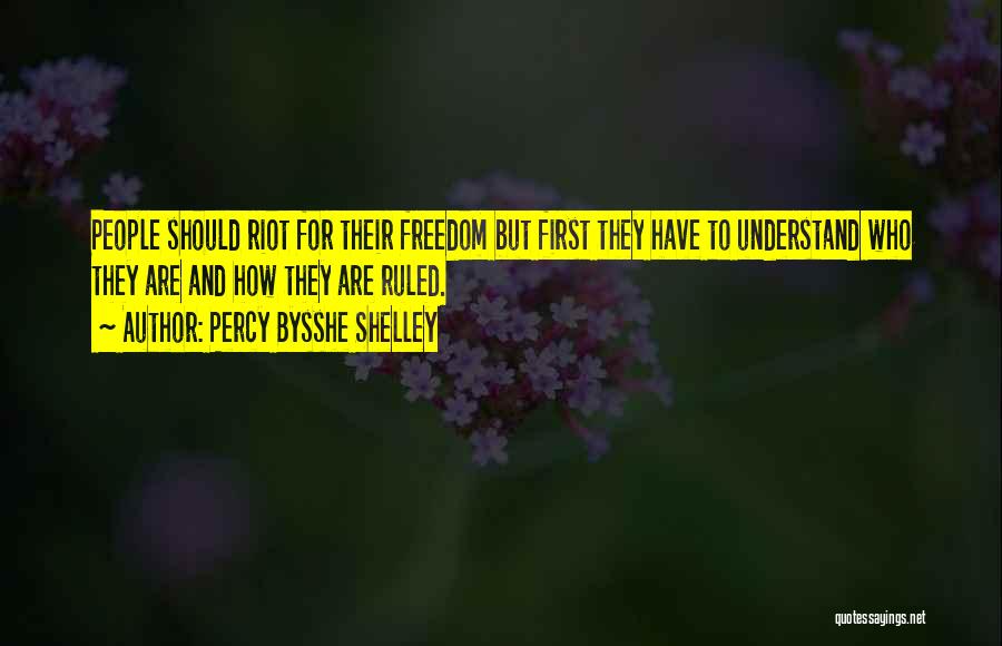 Percy Bysshe Shelley Quotes: People Should Riot For Their Freedom But First They Have To Understand Who They Are And How They Are Ruled.