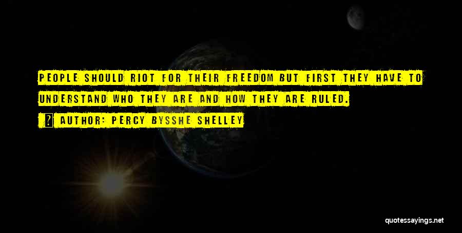 Percy Bysshe Shelley Quotes: People Should Riot For Their Freedom But First They Have To Understand Who They Are And How They Are Ruled.