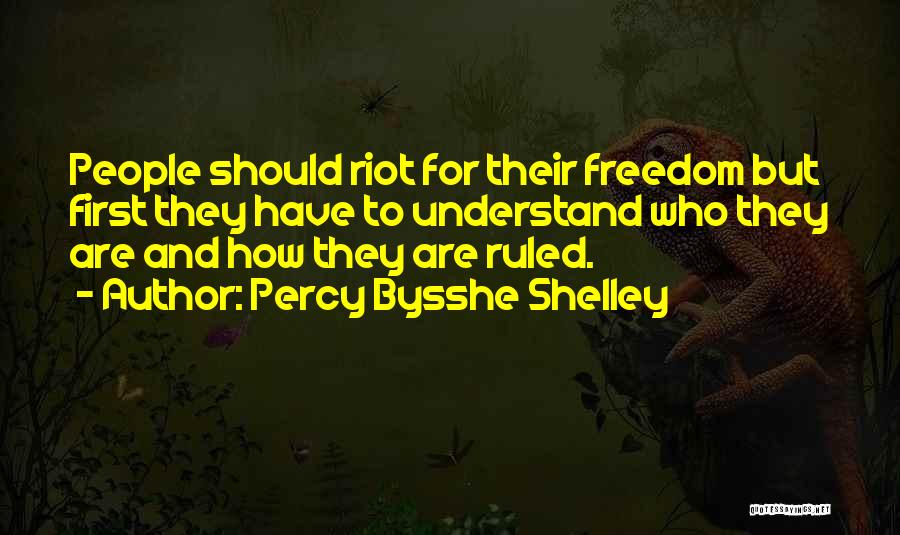 Percy Bysshe Shelley Quotes: People Should Riot For Their Freedom But First They Have To Understand Who They Are And How They Are Ruled.