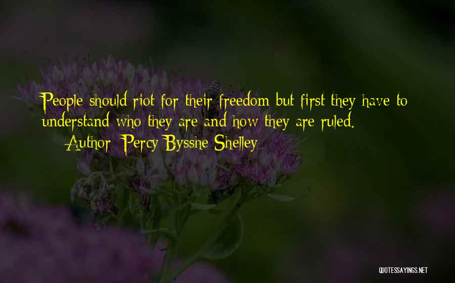 Percy Bysshe Shelley Quotes: People Should Riot For Their Freedom But First They Have To Understand Who They Are And How They Are Ruled.