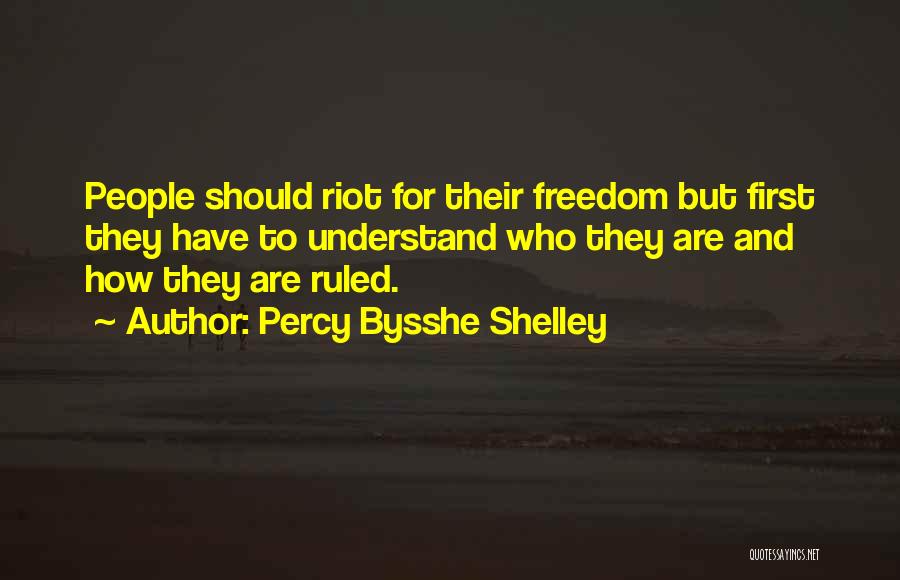 Percy Bysshe Shelley Quotes: People Should Riot For Their Freedom But First They Have To Understand Who They Are And How They Are Ruled.