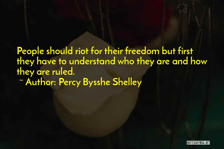 Percy Bysshe Shelley Quotes: People Should Riot For Their Freedom But First They Have To Understand Who They Are And How They Are Ruled.