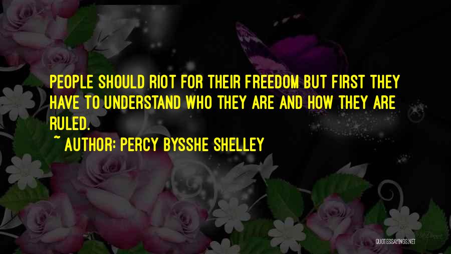 Percy Bysshe Shelley Quotes: People Should Riot For Their Freedom But First They Have To Understand Who They Are And How They Are Ruled.
