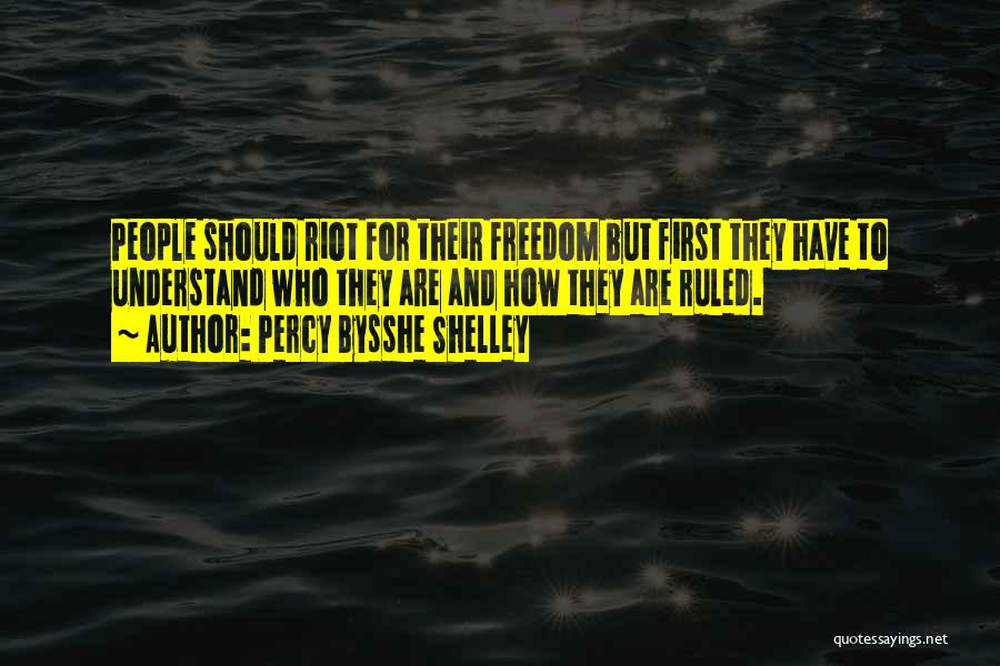 Percy Bysshe Shelley Quotes: People Should Riot For Their Freedom But First They Have To Understand Who They Are And How They Are Ruled.