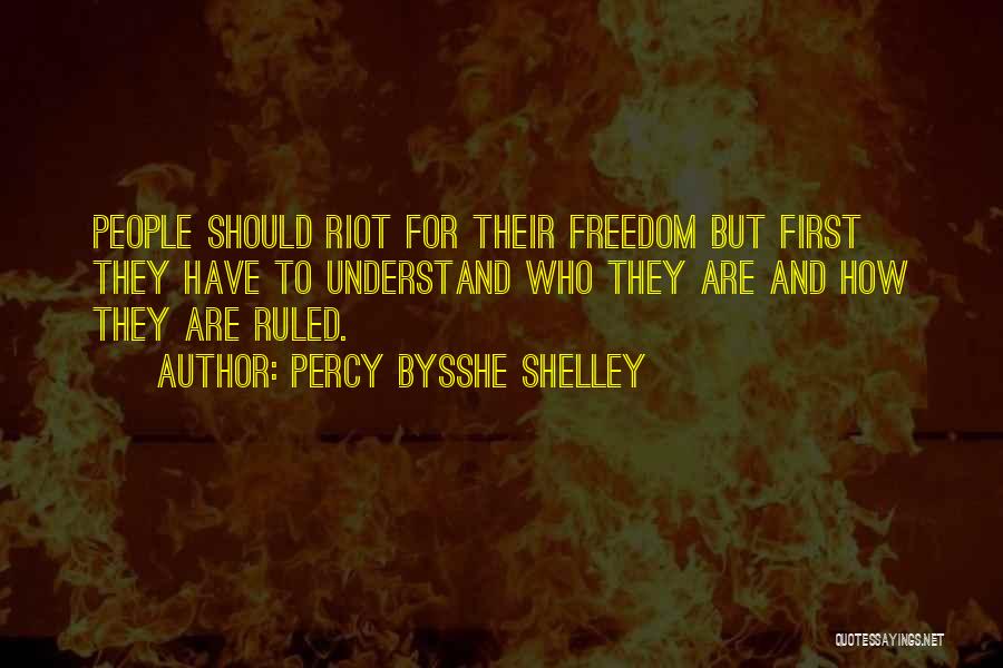 Percy Bysshe Shelley Quotes: People Should Riot For Their Freedom But First They Have To Understand Who They Are And How They Are Ruled.
