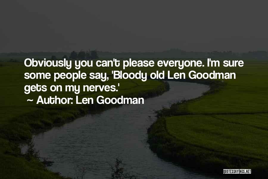 Len Goodman Quotes: Obviously You Can't Please Everyone. I'm Sure Some People Say, 'bloody Old Len Goodman Gets On My Nerves.'