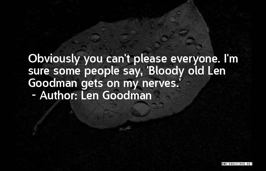 Len Goodman Quotes: Obviously You Can't Please Everyone. I'm Sure Some People Say, 'bloody Old Len Goodman Gets On My Nerves.'