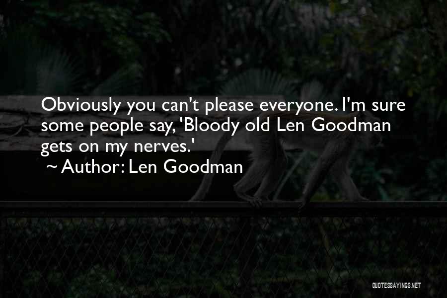 Len Goodman Quotes: Obviously You Can't Please Everyone. I'm Sure Some People Say, 'bloody Old Len Goodman Gets On My Nerves.'