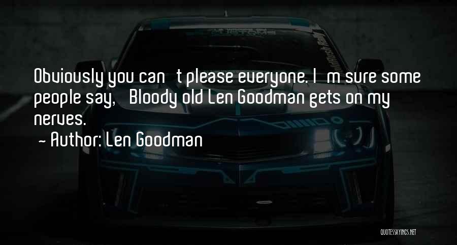 Len Goodman Quotes: Obviously You Can't Please Everyone. I'm Sure Some People Say, 'bloody Old Len Goodman Gets On My Nerves.'