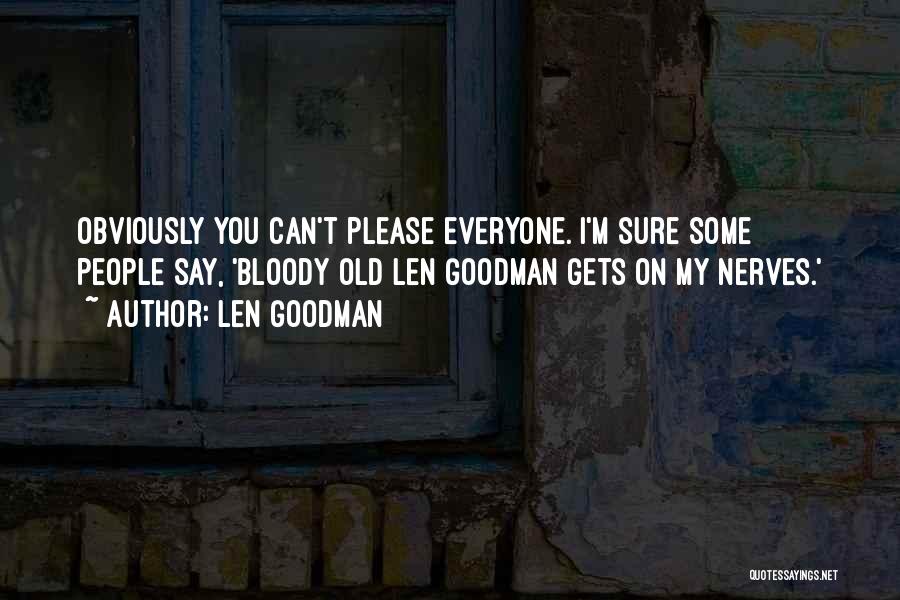 Len Goodman Quotes: Obviously You Can't Please Everyone. I'm Sure Some People Say, 'bloody Old Len Goodman Gets On My Nerves.'