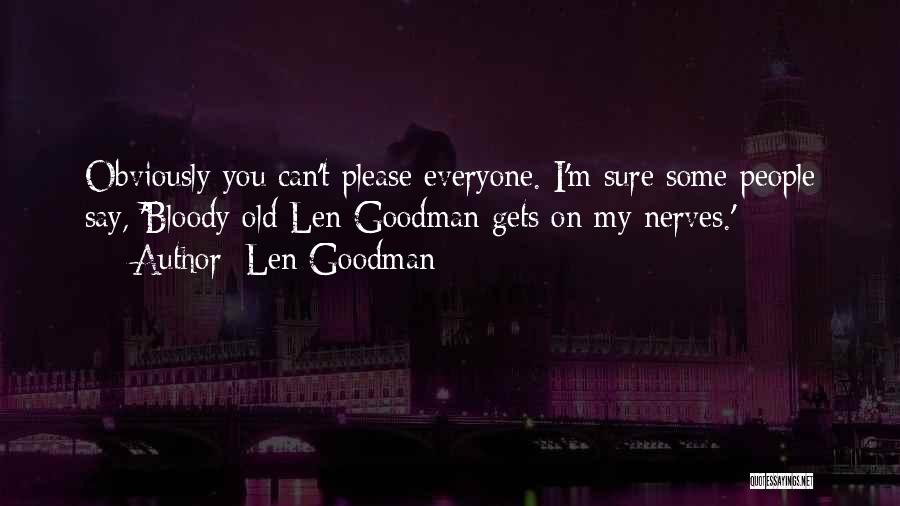 Len Goodman Quotes: Obviously You Can't Please Everyone. I'm Sure Some People Say, 'bloody Old Len Goodman Gets On My Nerves.'